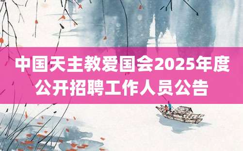 中国天主教爱国会2025年度公开招聘工作人员公告