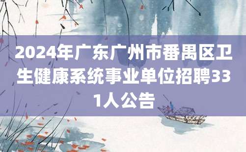 2024年广东广州市番禺区卫生健康系统事业单位招聘331人公告