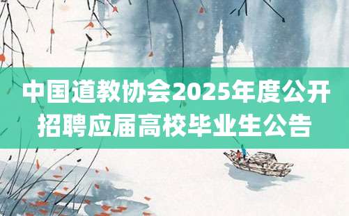 中国道教协会2025年度公开招聘应届高校毕业生公告