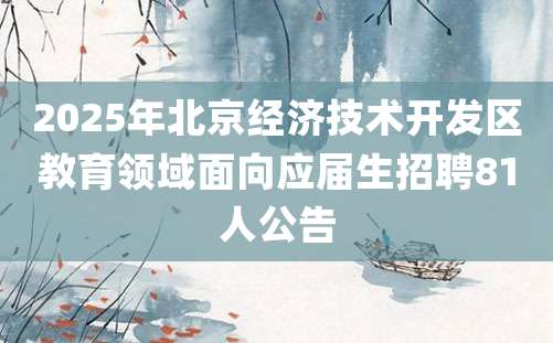 2025年北京经济技术开发区教育领域面向应届生招聘81人公告