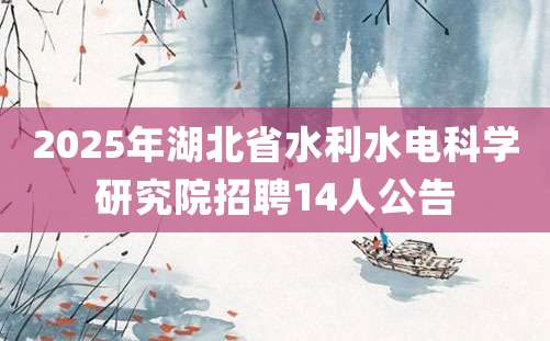 2025年湖北省水利水电科学研究院招聘14人公告