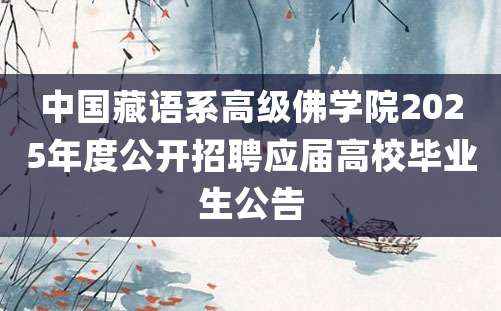 中国藏语系高级佛学院2025年度公开招聘应届高校毕业生公告