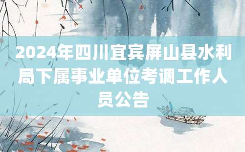 2024年四川宜宾屏山县水利局下属事业单位考调工作人员公告