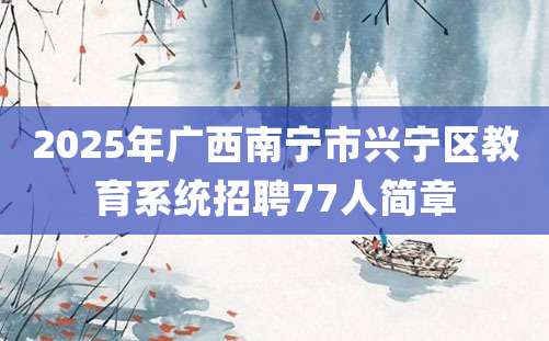 2025年广西南宁市兴宁区教育系统招聘77人简章