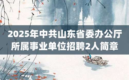 2025年中共山东省委办公厅所属事业单位招聘2人简章