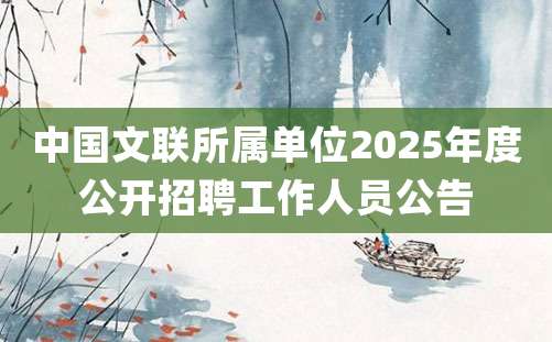 中国文联所属单位2025年度公开招聘工作人员公告