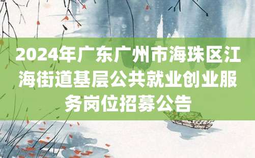 2024年广东广州市海珠区江海街道基层公共就业创业服务岗位招募公告