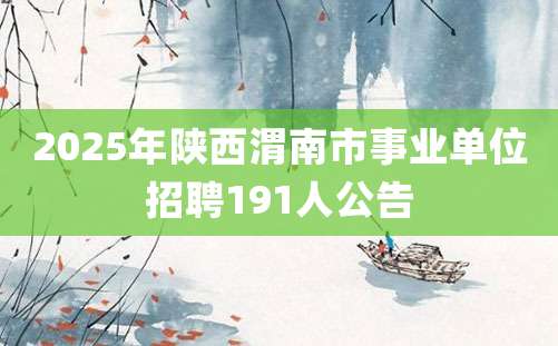 2025年陕西渭南市事业单位招聘191人公告