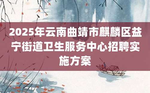 2025年云南曲靖市麒麟区益宁街道卫生服务中心招聘实施方案