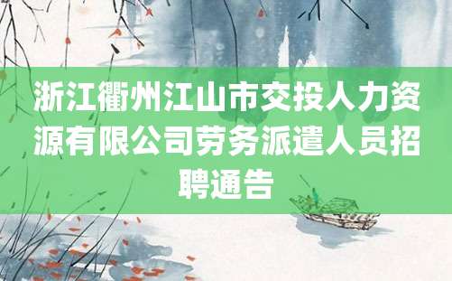 浙江衢州江山市交投人力资源有限公司劳务派遣人员招聘通告