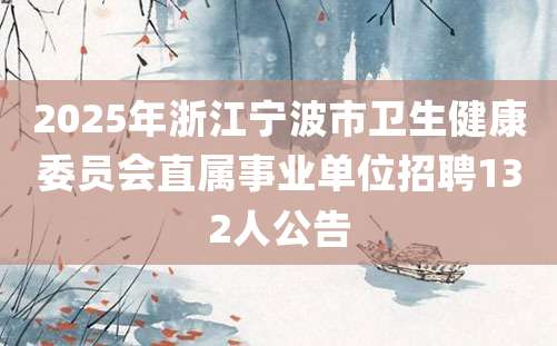 2025年浙江宁波市卫生健康委员会直属事业单位招聘132人公告