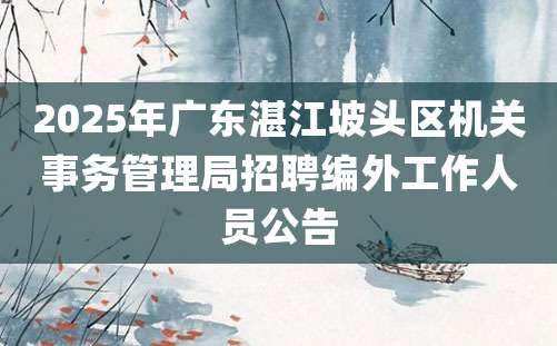 2025年广东湛江坡头区机关事务管理局招聘编外工作人员公告