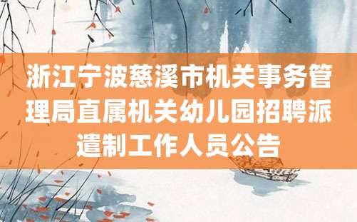 浙江宁波慈溪市机关事务管理局直属机关幼儿园招聘派遣制工作人员公告