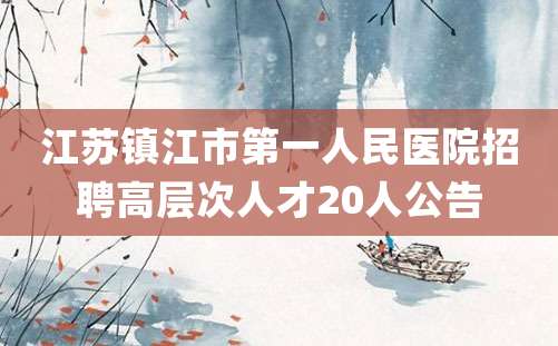 江苏镇江市第一人民医院招聘高层次人才20人公告