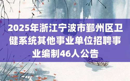 2025年浙江宁波市鄞州区卫健系统其他事业单位招聘事业编制46人公告