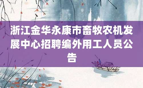 浙江金华永康市畜牧农机发展中心招聘编外用工人员公告