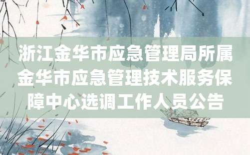 浙江金华市应急管理局所属金华市应急管理技术服务保障中心选调工作人员公告