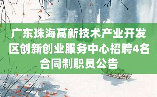 广东珠海高新技术产业开发区创新创业服务中心招聘4名合同制职员公告