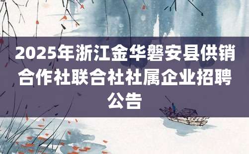 2025年浙江金华磐安县供销合作社联合社社属企业招聘公告