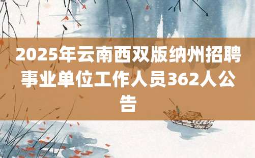 2025年云南西双版纳州招聘事业单位工作人员362人公告