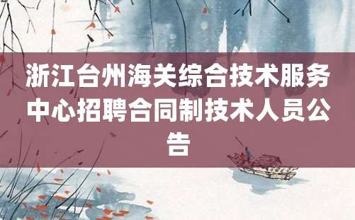 浙江台州海关综合技术服务中心招聘合同制技术人员公告