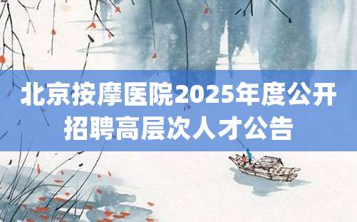 北京按摩医院2025年度公开招聘高层次人才公告