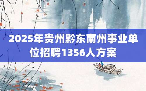 2025年贵州黔东南州事业单位招聘1356人方案