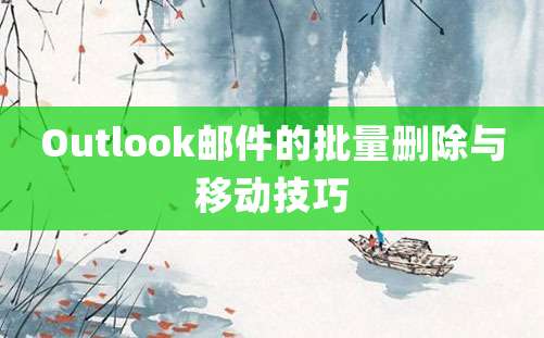 Outlook邮件的批量删除与移动技巧