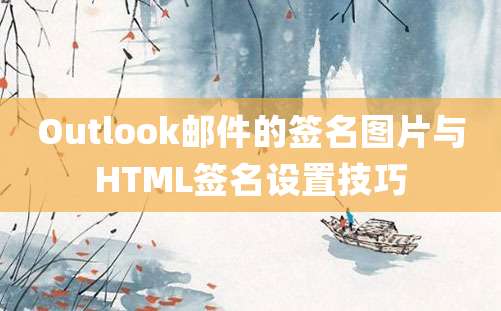 Outlook邮件的签名图片与HTML签名设置技巧