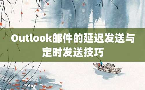 Outlook邮件的延迟发送与定时发送技巧