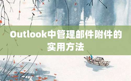 Outlook中管理邮件附件的实用方法