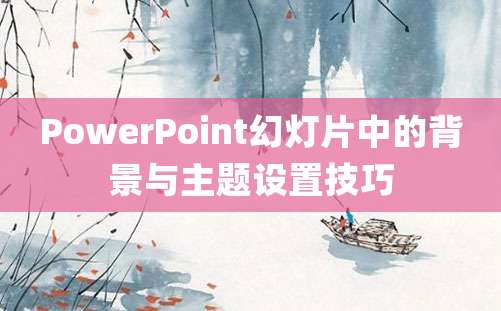 PowerPoint幻灯片中的背景与主题设置技巧