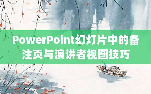 PowerPoint幻灯片中的备注页与演讲者视图技巧