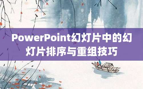 PowerPoint幻灯片中的幻灯片排序与重组技巧