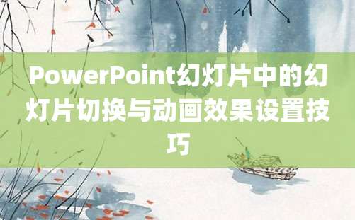 PowerPoint幻灯片中的幻灯片切换与动画效果设置技巧