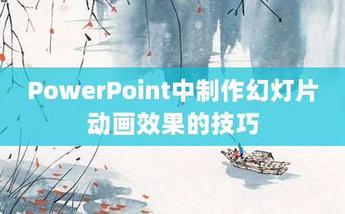 PowerPoint中制作幻灯片动画效果的技巧