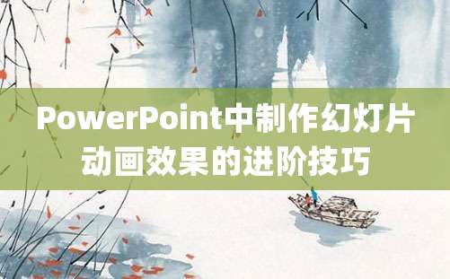 PowerPoint中制作幻灯片动画效果的进阶技巧