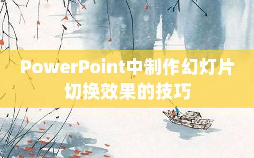 PowerPoint中制作幻灯片切换效果的技巧