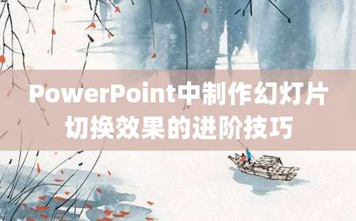 PowerPoint中制作幻灯片切换效果的进阶技巧