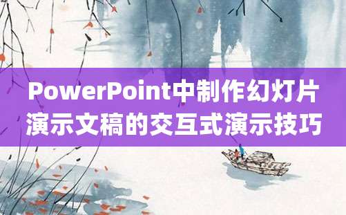 PowerPoint中制作幻灯片演示文稿的交互式演示技巧