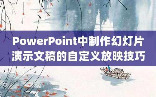 PowerPoint中制作幻灯片演示文稿的自定义放映技巧