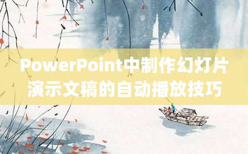 PowerPoint中制作幻灯片演示文稿的自动播放技巧