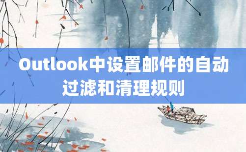 Outlook中设置邮件的自动过滤和清理规则