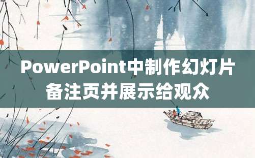 PowerPoint中制作幻灯片备注页并展示给观众