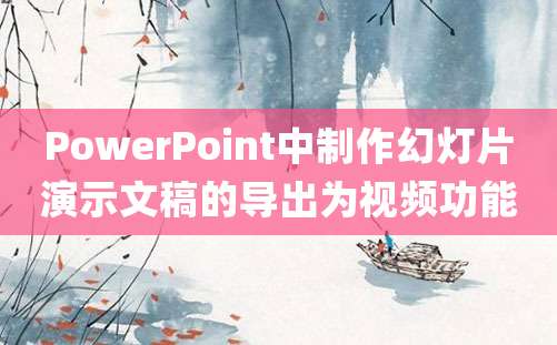 PowerPoint中制作幻灯片演示文稿的导出为视频功能