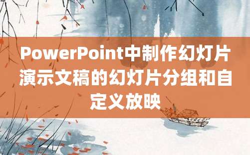 PowerPoint中制作幻灯片演示文稿的幻灯片分组和自定义放映