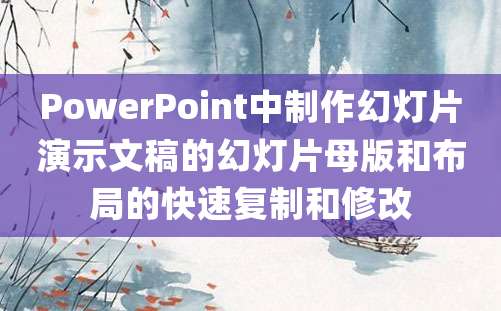 PowerPoint中制作幻灯片演示文稿的幻灯片母版和布局的快速复制和修改