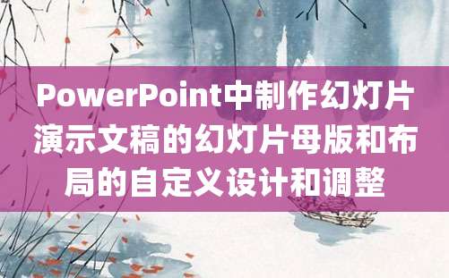 PowerPoint中制作幻灯片演示文稿的幻灯片母版和布局的自定义设计和调整