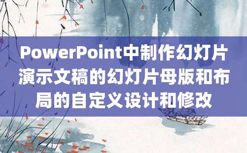 PowerPoint中制作幻灯片演示文稿的幻灯片母版和布局的自定义设计和修改