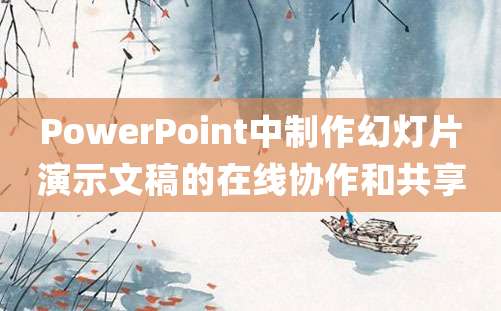 PowerPoint中制作幻灯片演示文稿的在线协作和共享